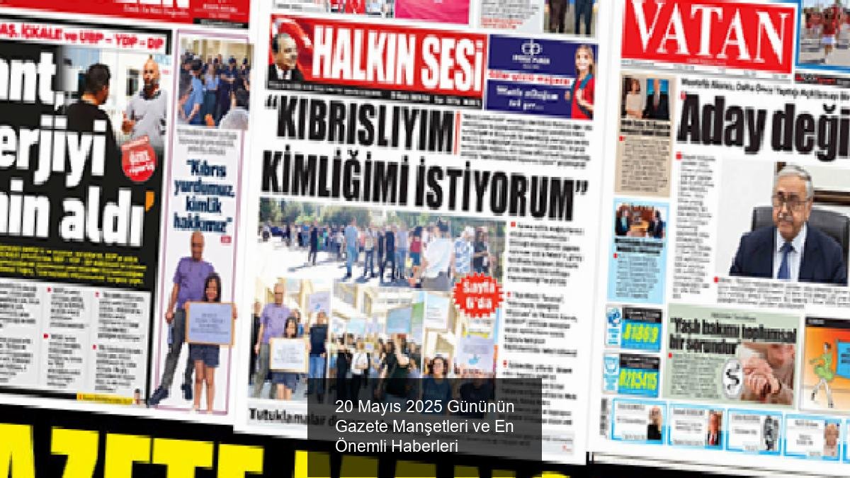 20 Mayıs 2025 Gününün Gazete Manşetleri ve En Önemli Haberleri