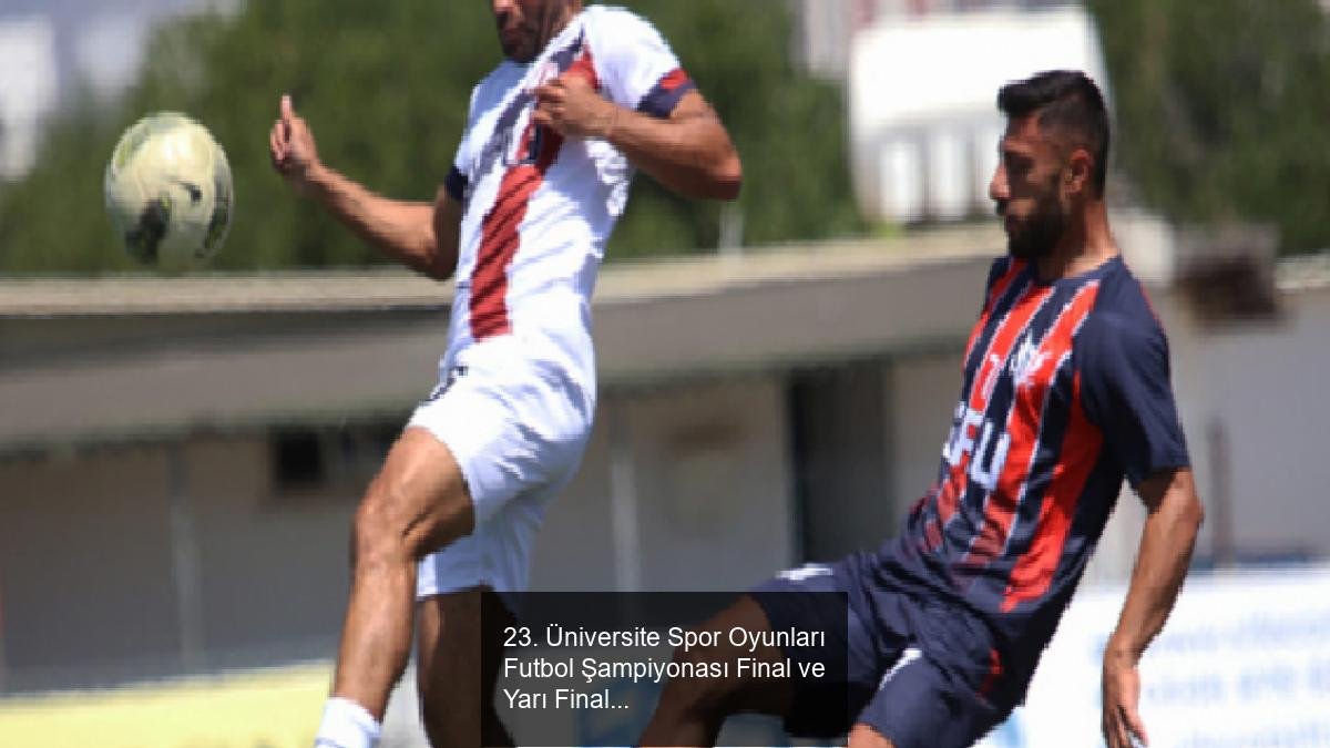 23. Üniversite Spor Oyunları Futbol Şampiyonası Final ve Yarı Final Sonuçları