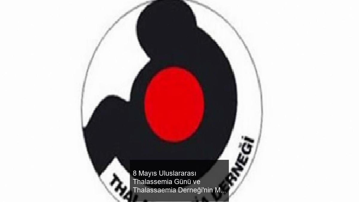8 Mayıs Uluslararası Thalassemia Günü ve Thalassaemia Derneği'nin Mesajı