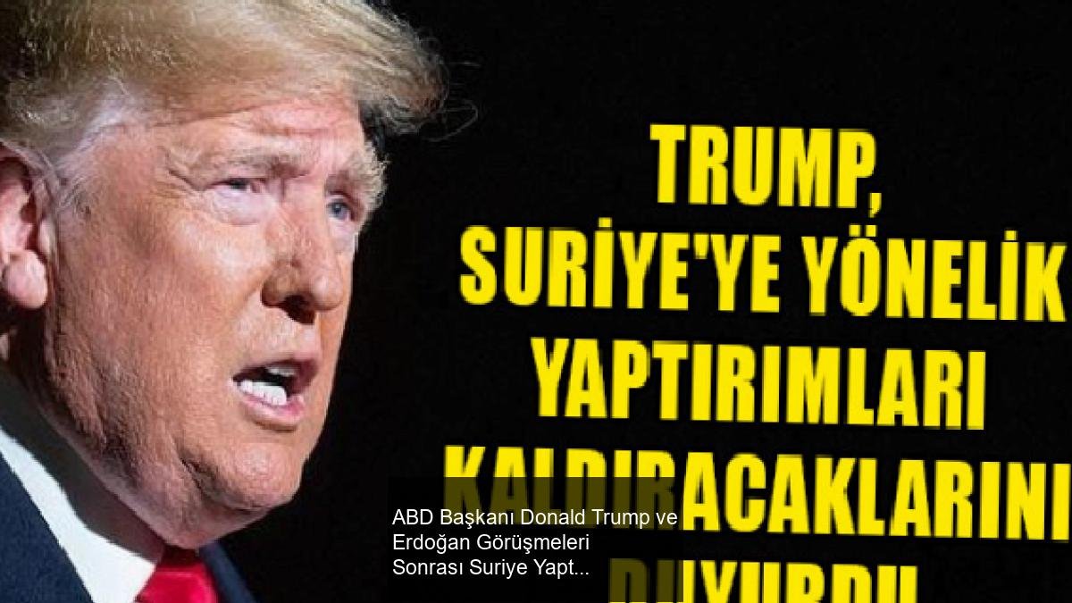 ABD Başkanı Donald Trump ve Erdoğan Görüşmeleri Sonrası Suriye Yaptırımlarında Değişiklik