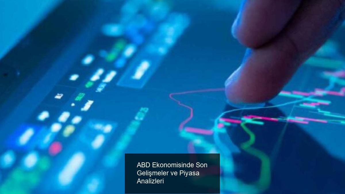 ABD Ekonomisinde Son Gelişmeler ve Piyasa Analizleri