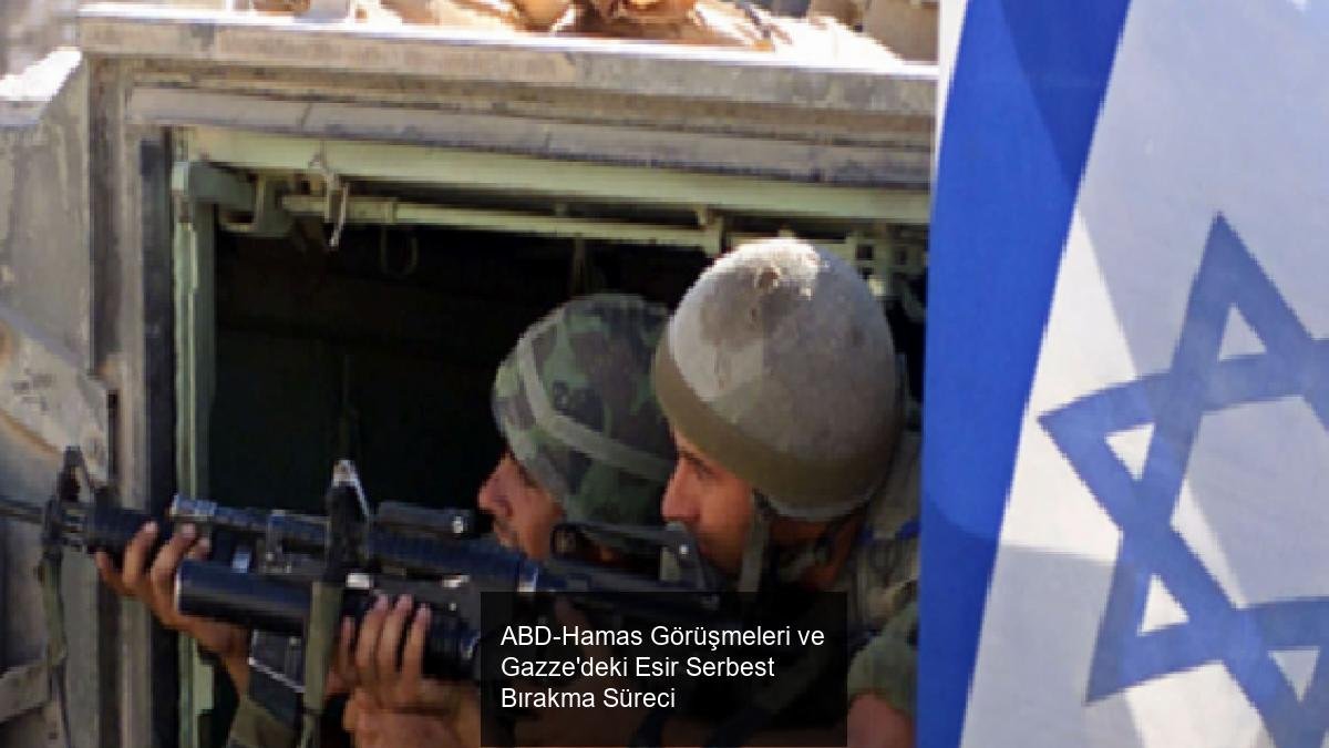 ABD-Hamas Görüşmeleri ve Gazze'deki Esir Serbest Bırakma Süreci