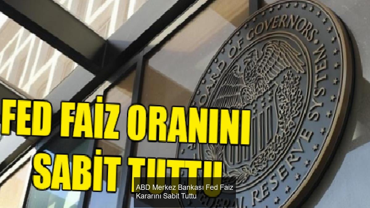 ABD Merkez Bankası Fed Faiz Kararını Sabit Tuttu