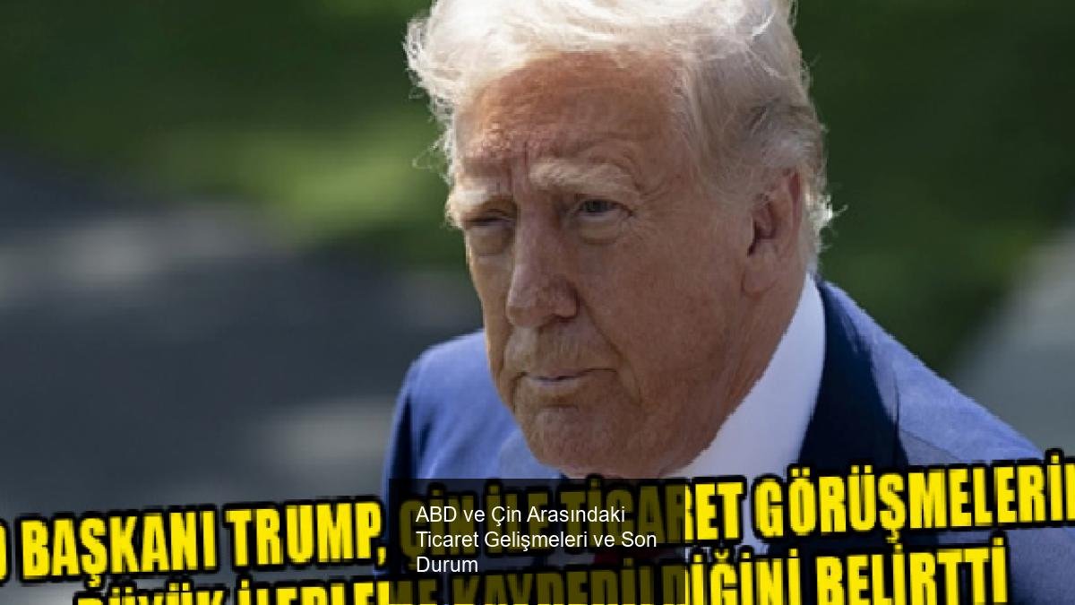 ABD ve Çin Arasındaki Ticaret Gelişmeleri ve Son Durum