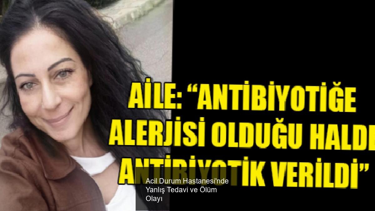 Acil Durum Hastanesi'nde Yanlış Tedavi ve Ölüm Olayı