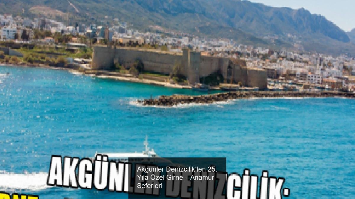 Akgünler Denizcilik'ten 25. Yıla Özel Girne &ndash; Anamur Seferleri