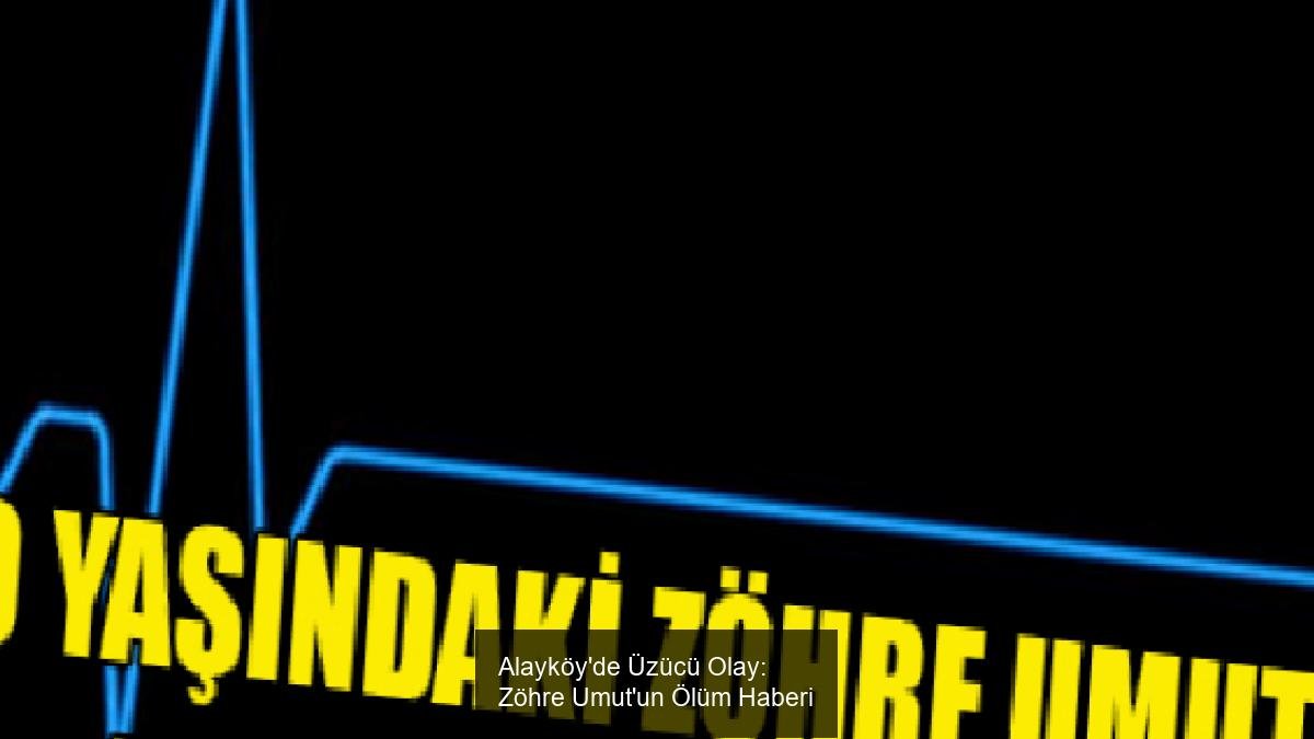 Alayköy'de Üzücü Olay: Zöhre Umut'un Ölüm Haberi