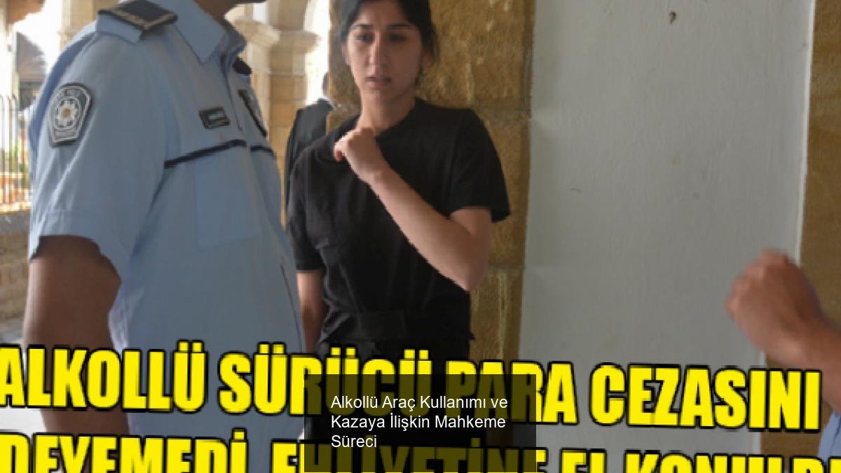 Alkollü Araç Kullanımı ve Kazaya İlişkin Mahkeme Süreci