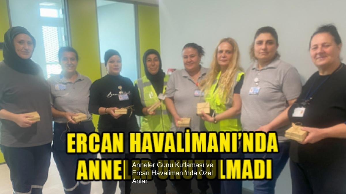 Anneler Günü Kutlaması ve Ercan Havalimanı'nda Özel Anlar