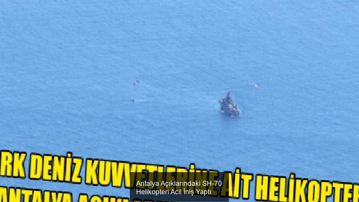 Antalya Açıklarındaki SH-70 Helikopteri Acil İniş Yaptı