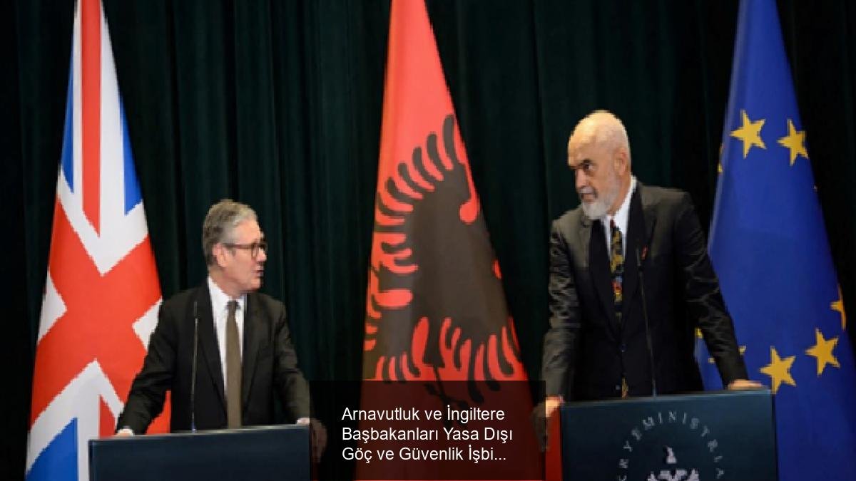 Arnavutluk ve İngiltere Başbakanları Yasa Dışı Göç ve Güvenlik İşbirliğini Geliştiriyor