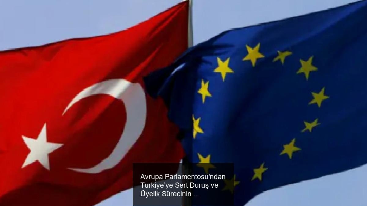 Avrupa Parlamentosu'ndan Türkiye’ye Sert Duruş ve Üyelik Sürecinin Durdurulması