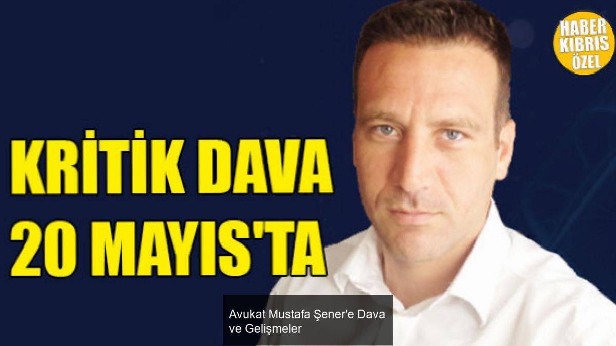 Avukat Mustafa Şener'e Dava ve Gelişmeler