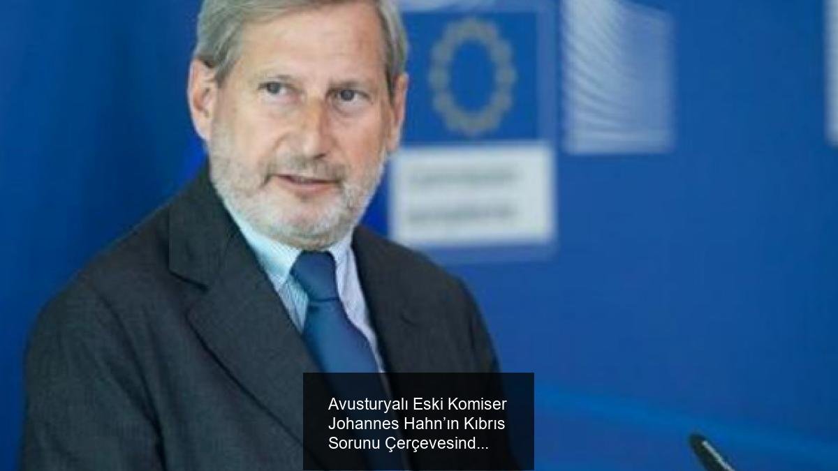 Avusturyalı Eski Komiser Johannes Hahn’ın Kıbrıs Sorunu Çerçevesinde Görevlendirilmesi