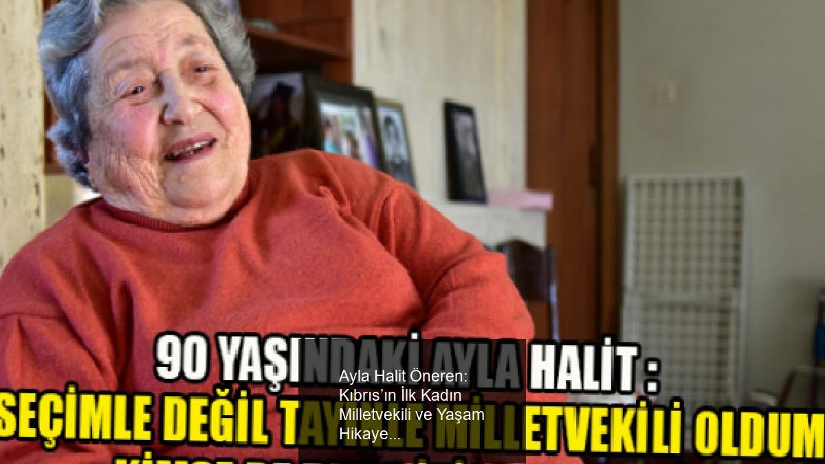 Ayla Halit Öneren: Kıbrıs’ın İlk Kadın Milletvekili ve Yaşam Hikayesi