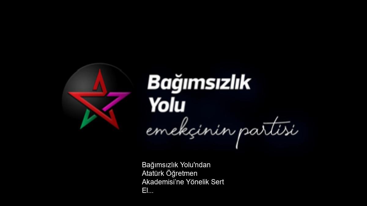 Bağımsızlık Yolu'ndan Atatürk Öğretmen Akademisi’ne Yönelik Sert Eleştiri ve Savunma