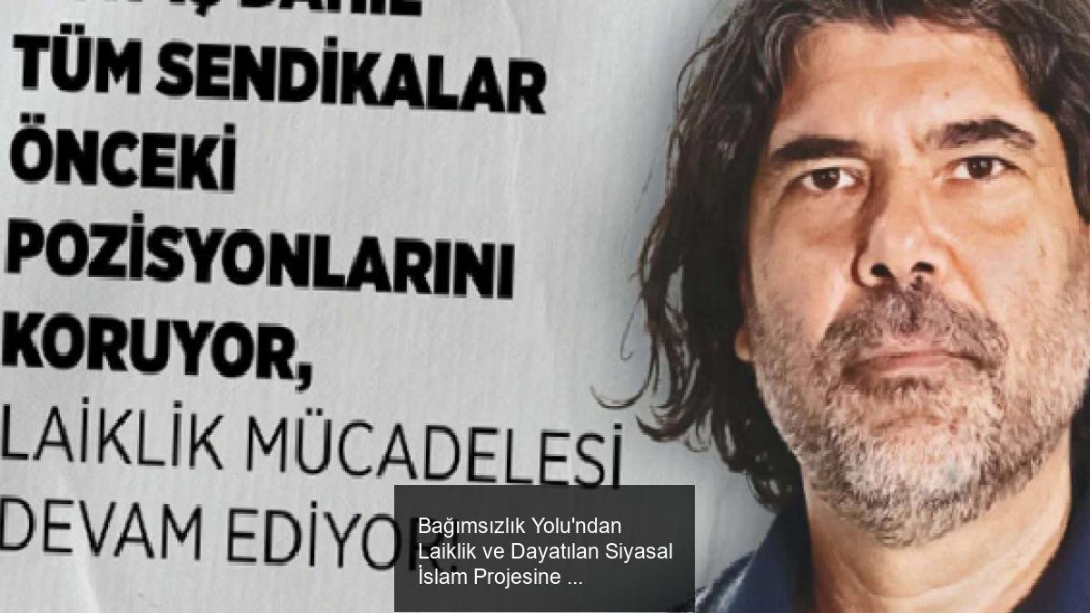 Bağımsızlık Yolu'ndan Laiklik ve Dayatılan Siyasal İslam Projesine Karşı Duruş