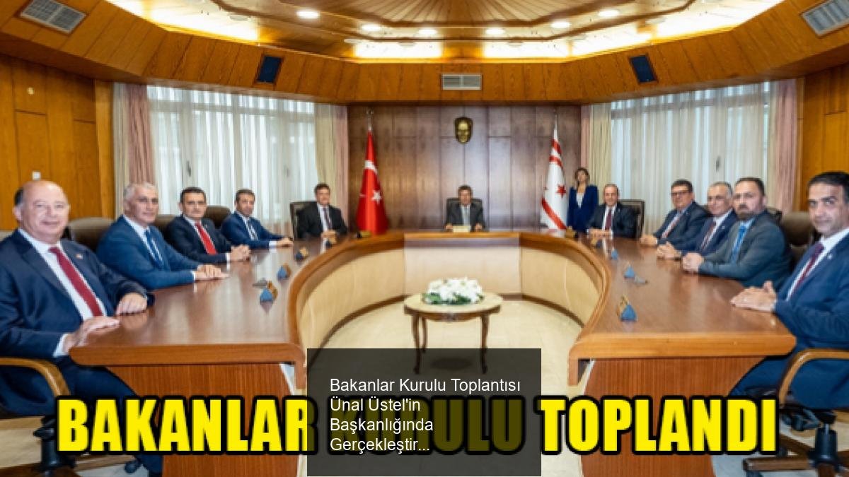 Bakanlar Kurulu Toplantısı Ünal Üstel'in Başkanlığında Gerçekleştirildi