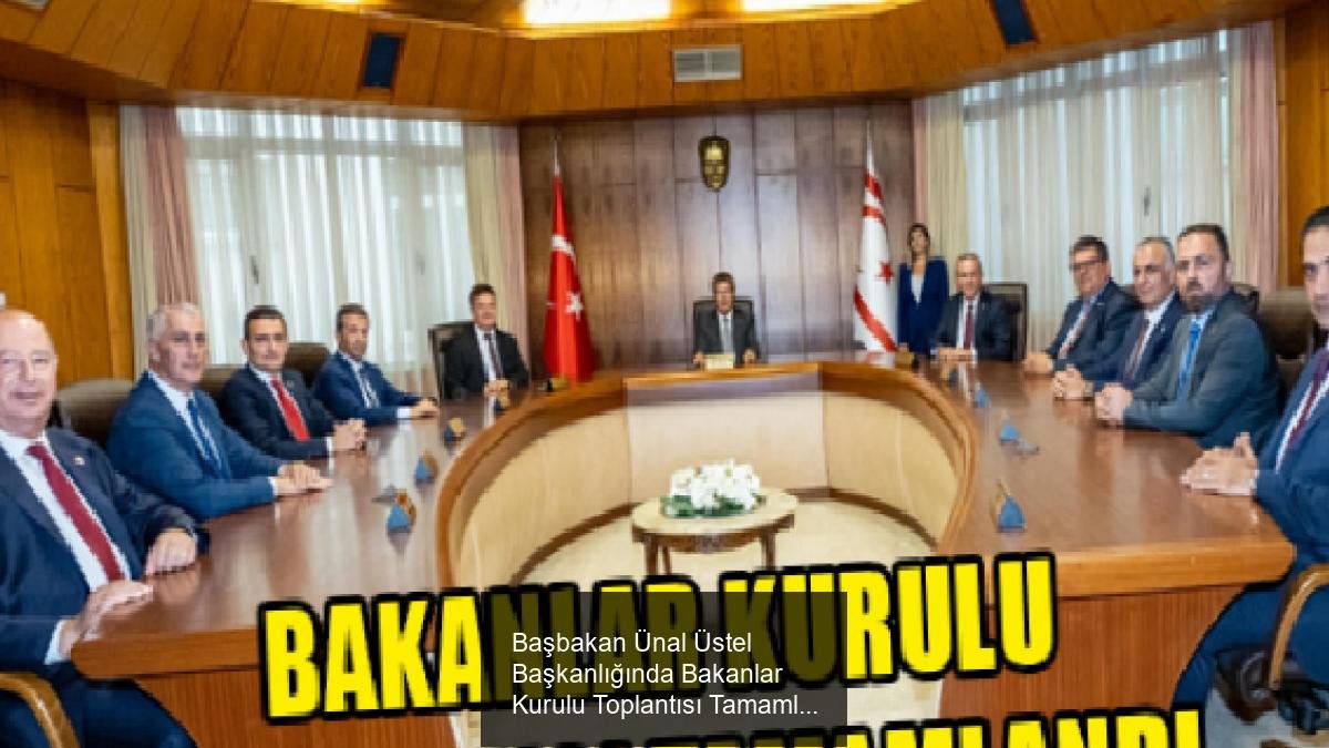 Başbakan Ünal Üstel Başkanlığında Bakanlar Kurulu Toplantısı Tamamlandı