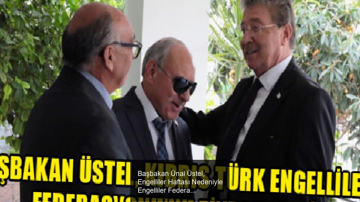 Başbakan Ünal Üstel, Engelliler Haftası Nedeniyle Engelliler Federasyonu’nu Ziyaret Etti