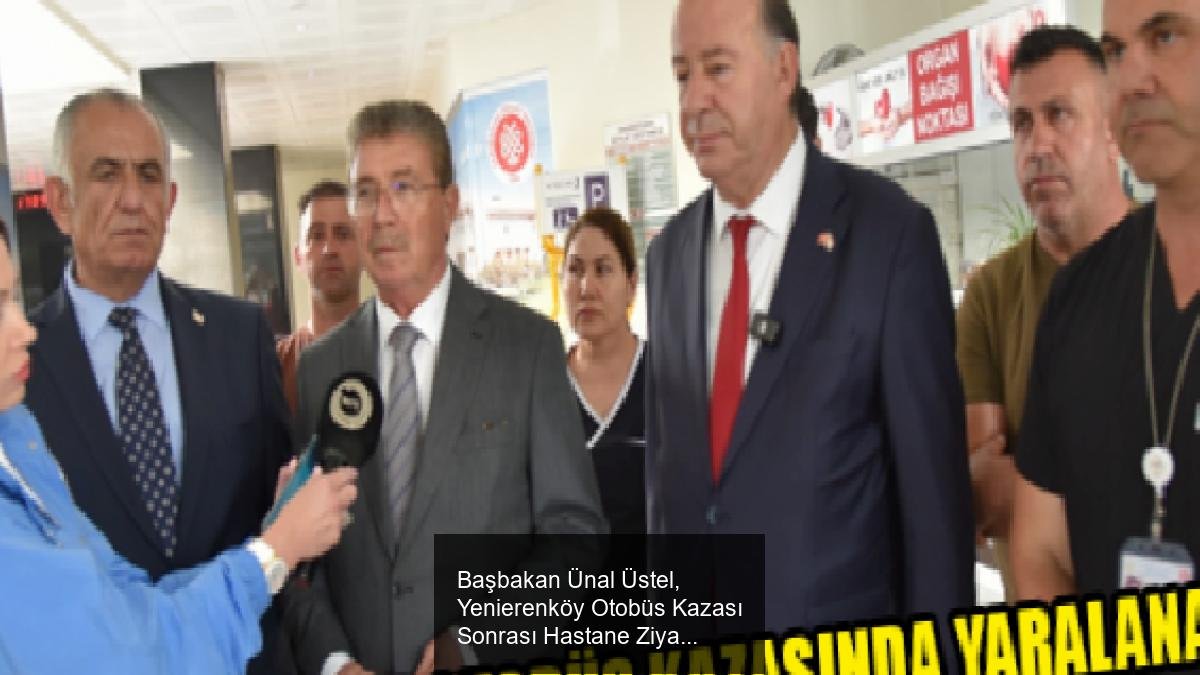 Başbakan Ünal Üstel, Yenierenköy Otobüs Kazası Sonrası Hastane Ziyareti ve Bilgilendirme