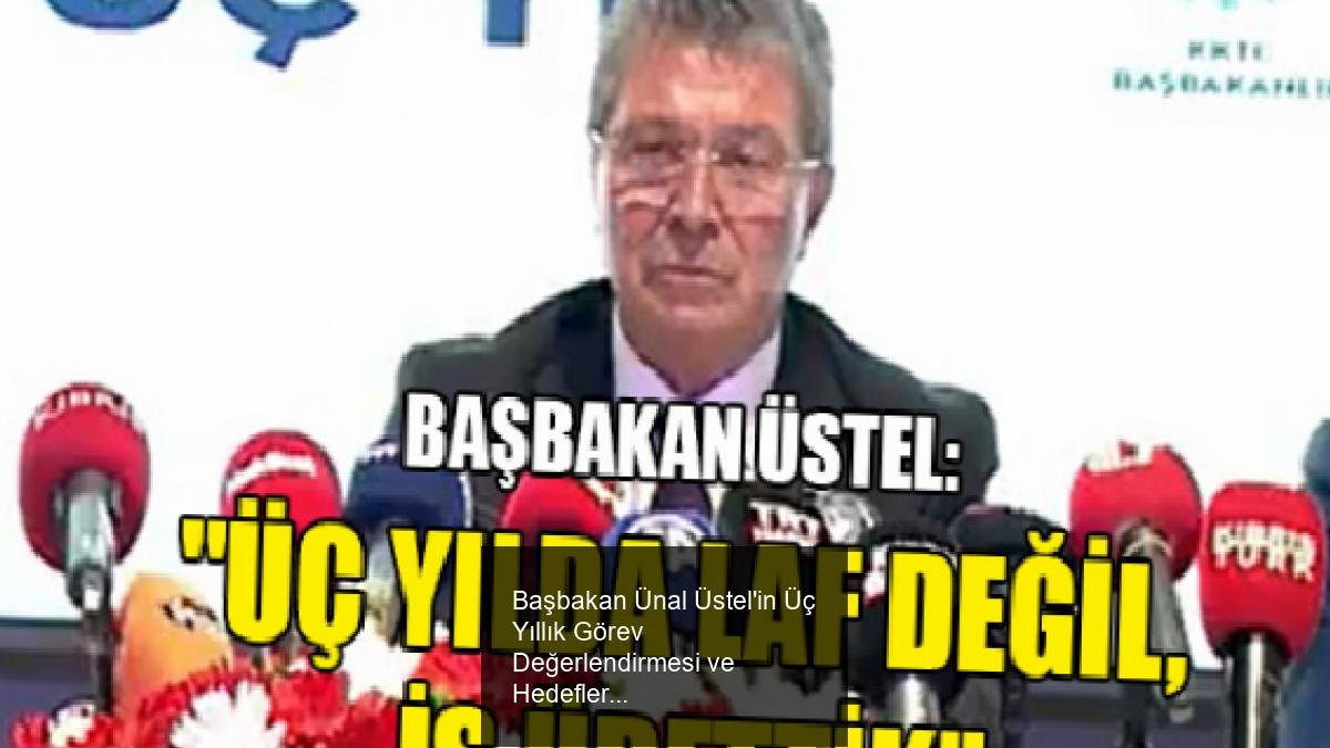 Başbakan Ünal Üstel'in Üç Yıllık Görev Değerlendirmesi ve Hedefler