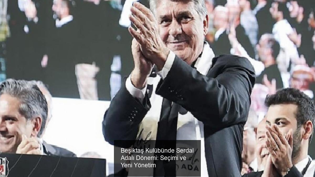 Beşiktaş Kulübünde Serdal Adalı Dönemi: Seçimi ve Yeni Yönetim