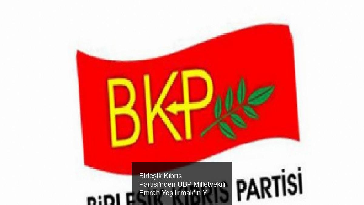 Birleşik Kıbrıs Partisi'nden UBP Milletvekili Emrah Yeşilırmak'ın Yasal Dokunulmazlığının Kaldırılmasına İlişkin Açıklama