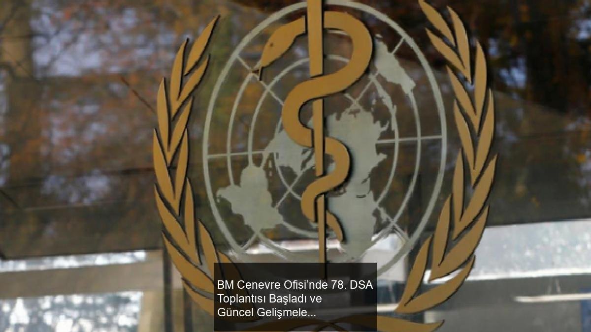 BM Cenevre Ofisi’nde 78. DSA Toplantısı Başladı ve Güncel Gelişmeler