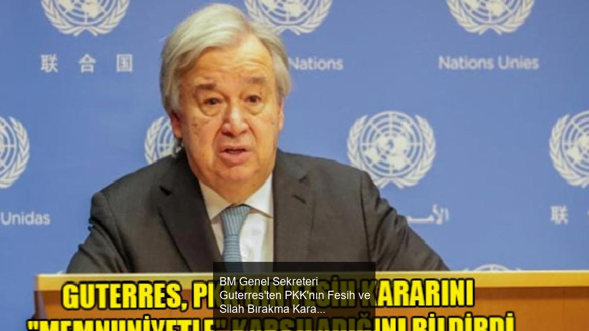 BM Genel Sekreteri Guterres'ten PKK'nın Fesih ve Silah Bırakma Kararına Destek