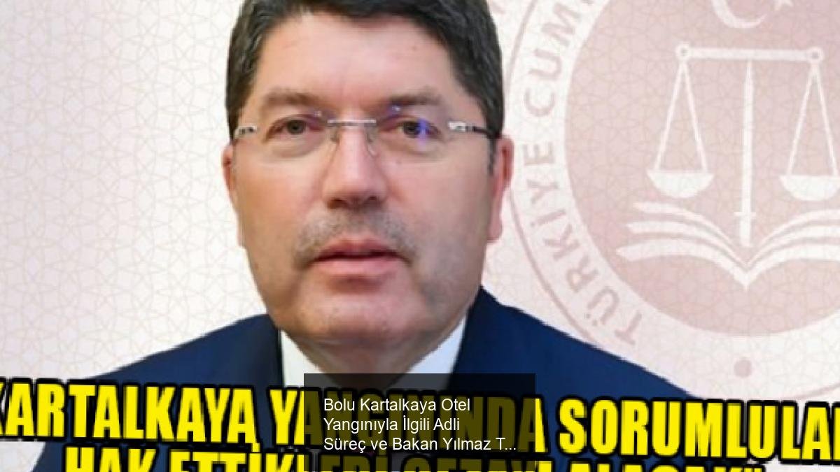Bolu Kartalkaya Otel Yangınıyla İlgili Adli Süreç ve Bakan Yılmaz Tunç'un Açıklamaları
