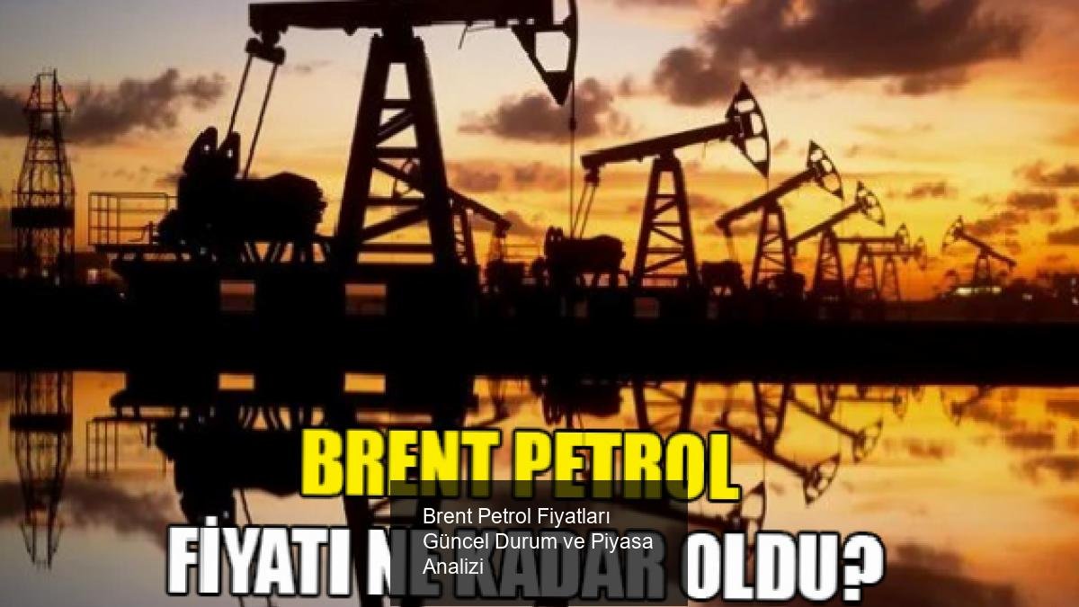 Brent Petrol Fiyatları Güncel Durum ve Piyasa Analizi