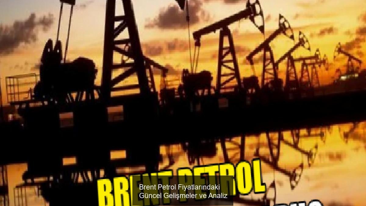 Brent Petrol Fiyatlarındaki Güncel Gelişmeler ve Analiz