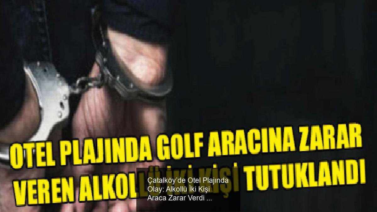 Çatalköy’de Otel Plajında Olay: Alkollü İki Kişi Araca Zarar Verdi ve Tutuklandı