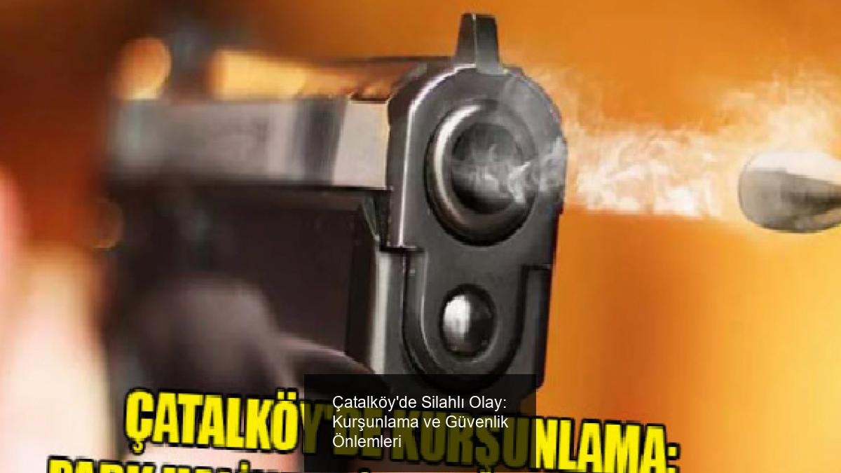 Çatalköy'de Silahlı Olay: Kurşunlama ve Güvenlik Önlemleri