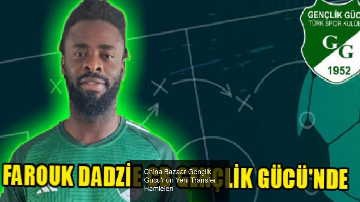 China Bazaar Gençlik Gücü'nün Yeni Transfer Hamleleri