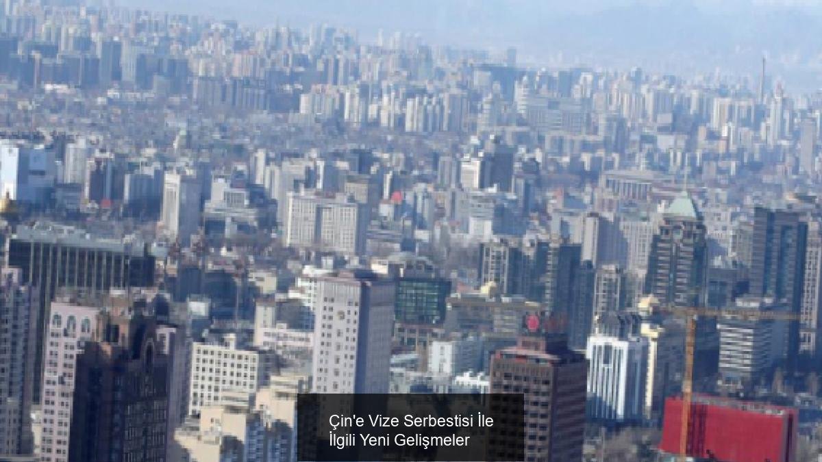 Çin'e Vize Serbestisi İle İlgili Yeni Gelişmeler