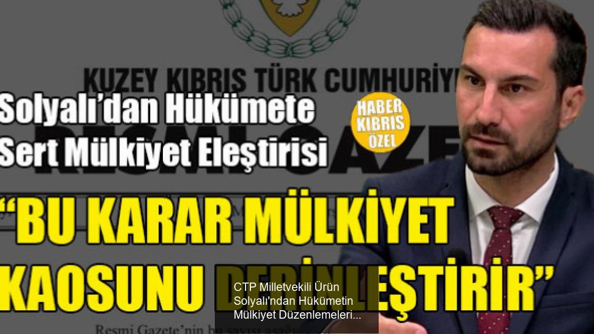 CTP Milletvekili Ürün Solyalı'ndan Hükümetin Mülkiyet Düzenlemelerine Sert Eleştiri