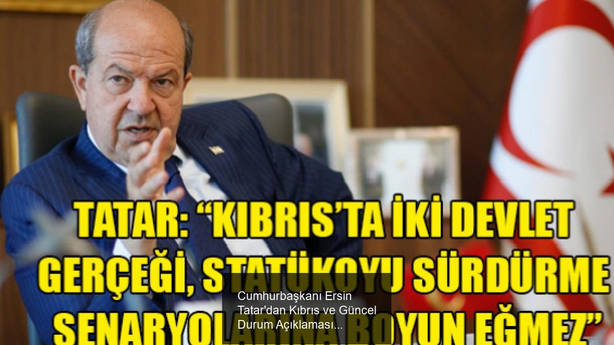 Cumhurbaşkanı Ersin Tatar'dan Kıbrıs ve Güncel Durum Açıklaması