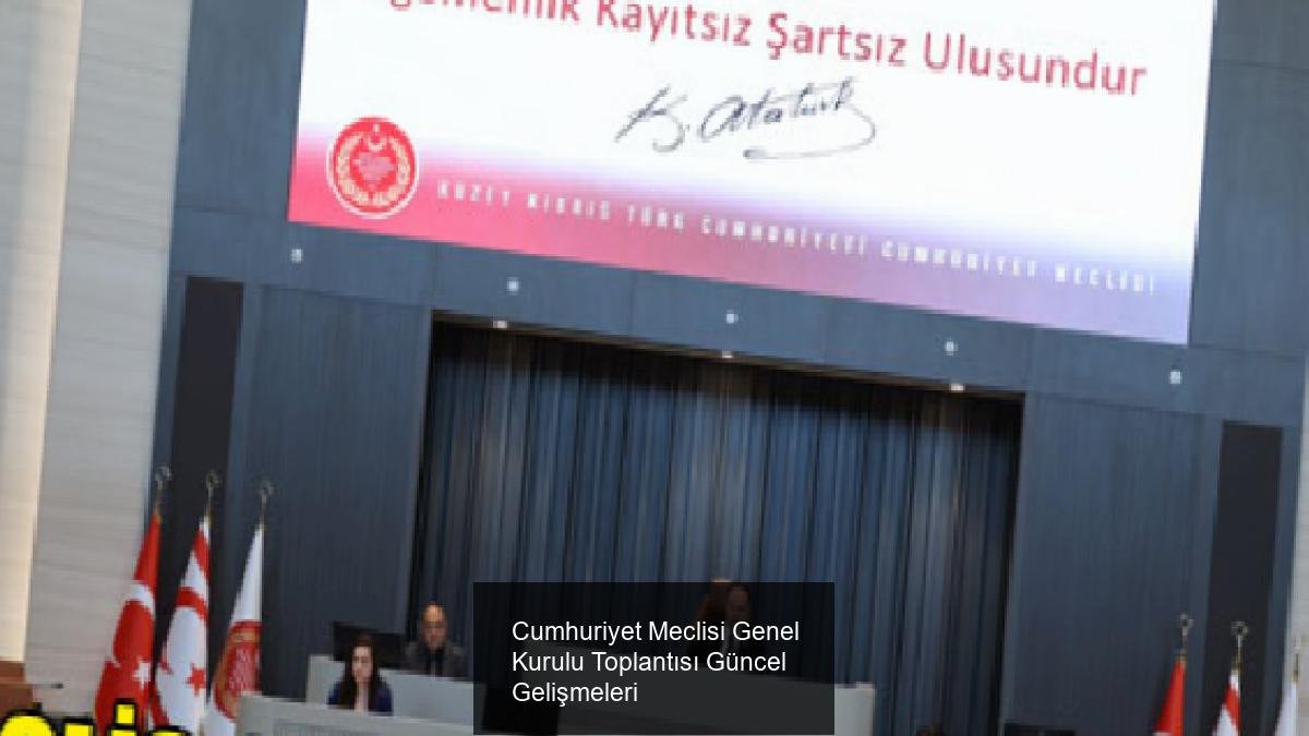Cumhuriyet Meclisi Genel Kurulu Toplantısı Güncel Gelişmeleri
