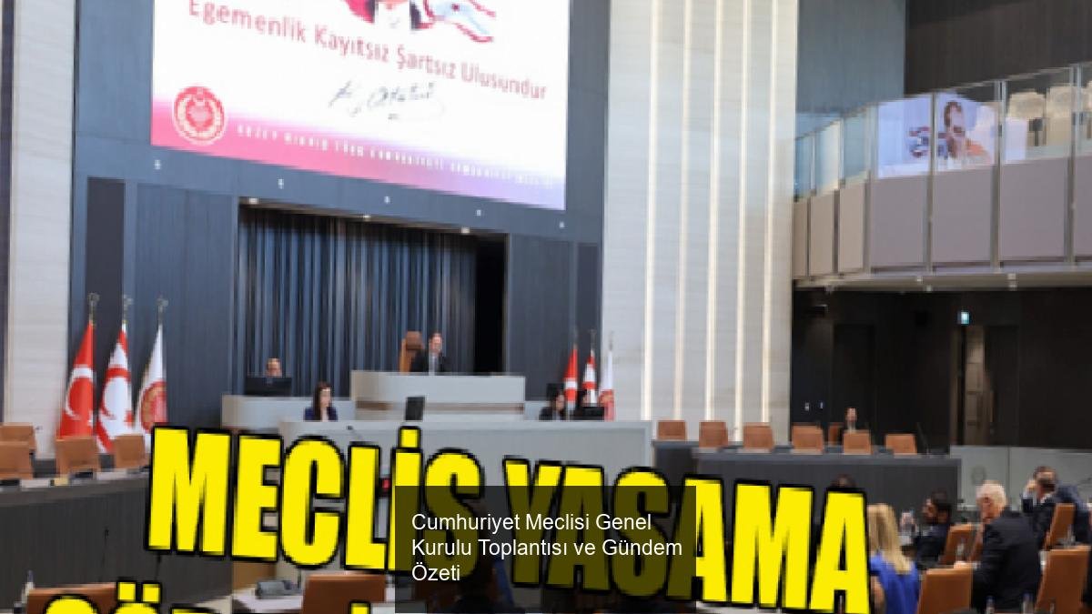 Cumhuriyet Meclisi Genel Kurulu Toplantısı ve Gündem Özeti