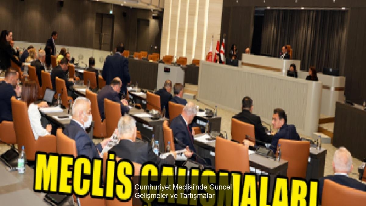 Cumhuriyet Meclisi'nde Güncel Gelişmeler ve Tartışmalar