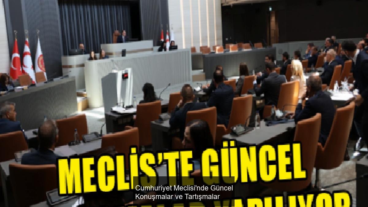 Cumhuriyet Meclisi'nde Güncel Konuşmalar ve Tartışmalar