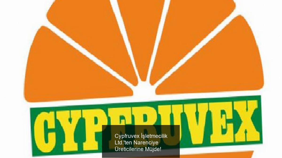 Cypfruvex İşletmecilik Ltd.'ten Narenciye Üreticilerine Müjde!
