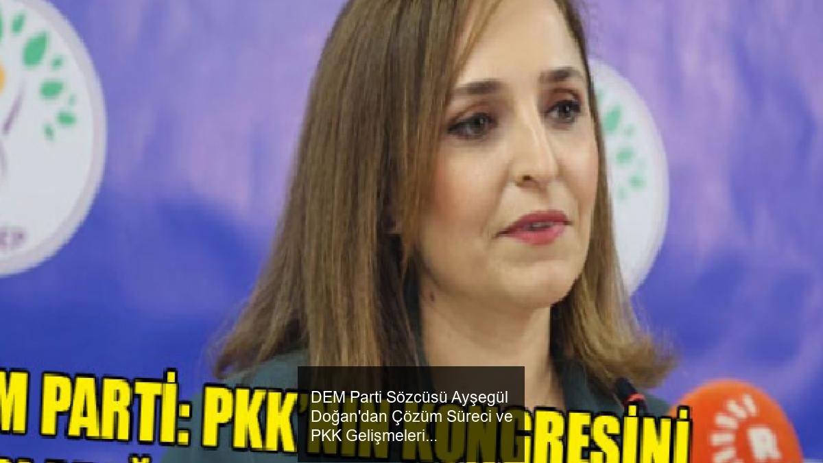 DEM Parti Sözcüsü Ayşegül Doğan'dan Çözüm Süreci ve PKK Gelişmeleri Hakkında Güncel Açıklamalar