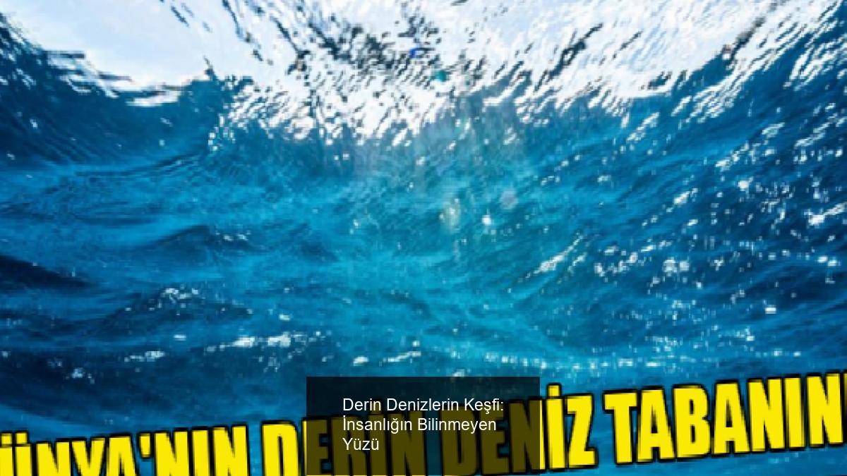 Derin Denizlerin Keşfi: İnsanlığın Bilinmeyen Yüzü