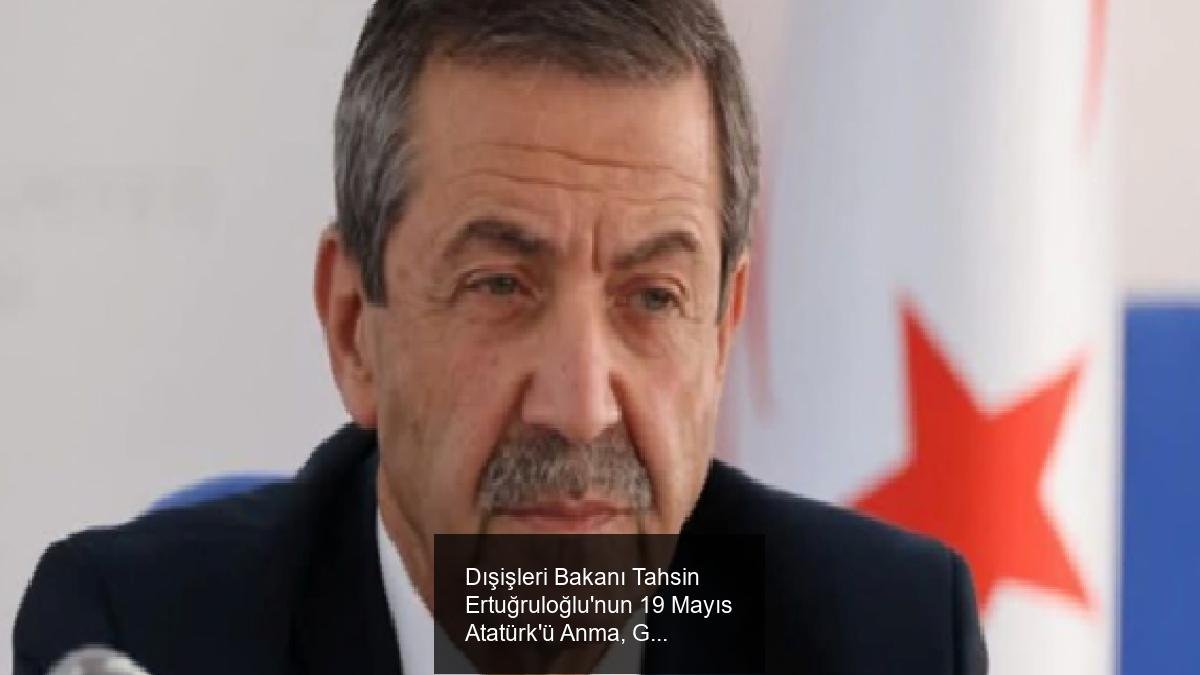 Dışişleri Bakanı Tahsin Ertuğruloğlu'nun 19 Mayıs Atatürk'ü Anma, Gençlik ve Spor Bayramı Mesajı