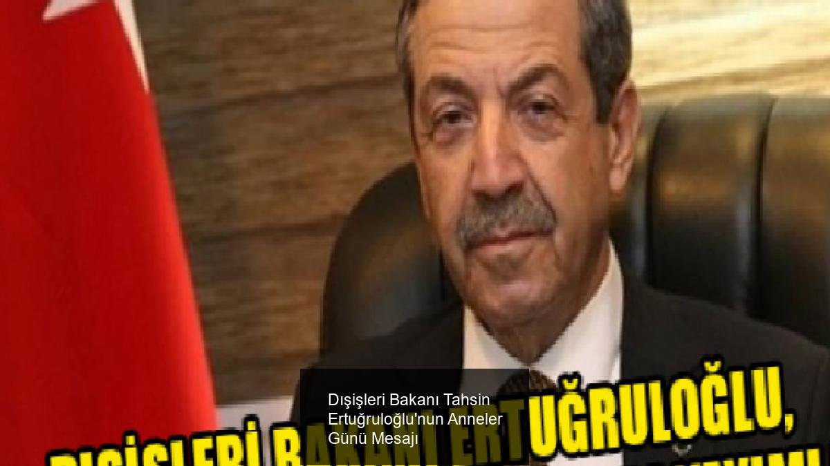 Dışişleri Bakanı Tahsin Ertuğruloğlu'nun Anneler Günü Mesajı