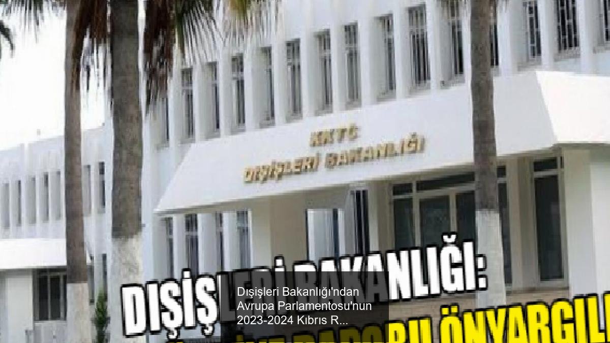 Dışişleri Bakanlığı'ndan Avrupa Parlamentosu'nun 2023-2024 Kıbrıs Raporu Hakkında Açıklama