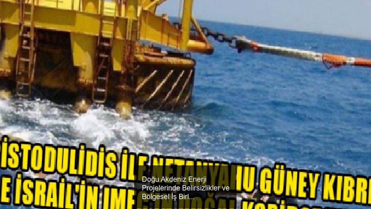 Doğu Akdeniz Enerji Projelerinde Belirsizlikler ve Bölgesel İş Birliği Gelişmeleri